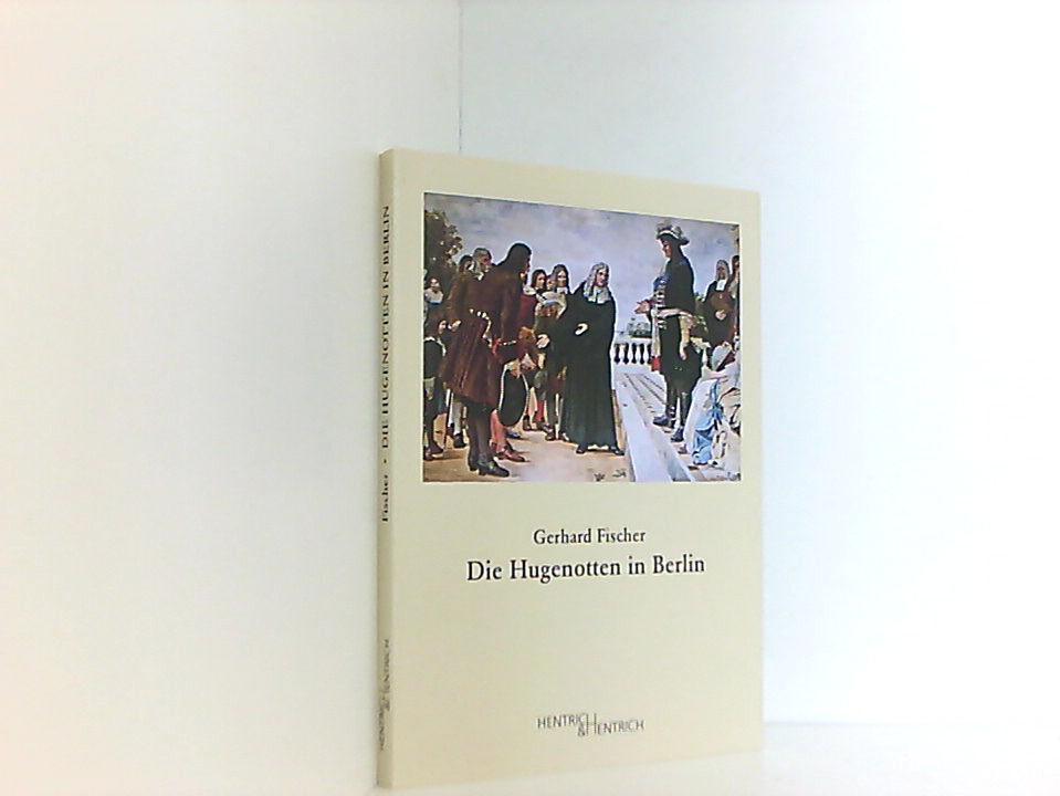 Die Hugenotten in Berlin Gerhard Fischer. Mit einem Geleitw. von Robert Violet - Fischer, Gerhard