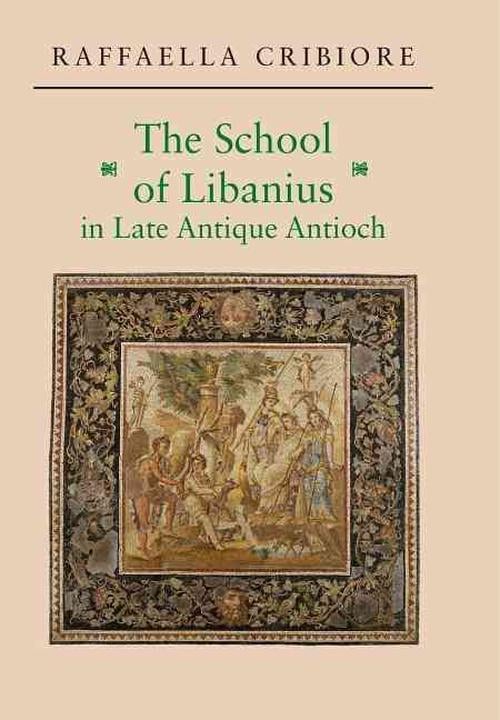 The School of Libanius in Late Antique Antioch (Hardcover) - Raffaella Cribiore