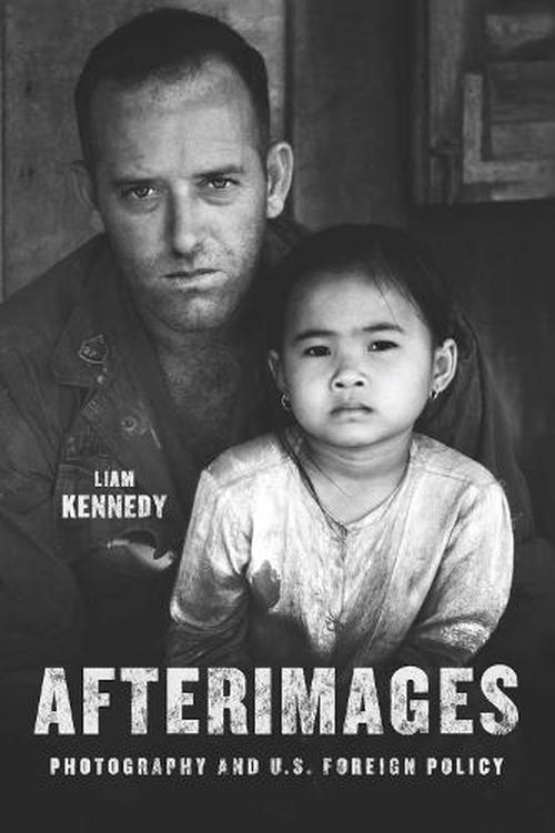 Afterimages: Photography and U.S. Foreign Policy (Hardcover) - Liam Kennedy