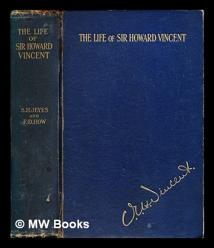 The life of Sir Howard Vincent, / by S.H. Jeyes ; concluded by F.D. How Jeyes, S. H. (Samuel Henry) [ ] [Hardcover]
