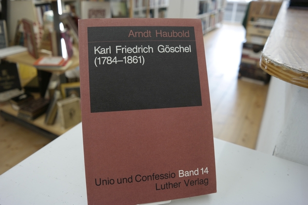 Karl Friedrich Göschel (1784-1861). Ein sächsisch-preußisches Lebensbild des Literaten, Juristen, Philosophen, Theologien zwischen Goethezeit und Bismarckära. (= Unio und Confessio, Band 14) - Haubold, Arndt