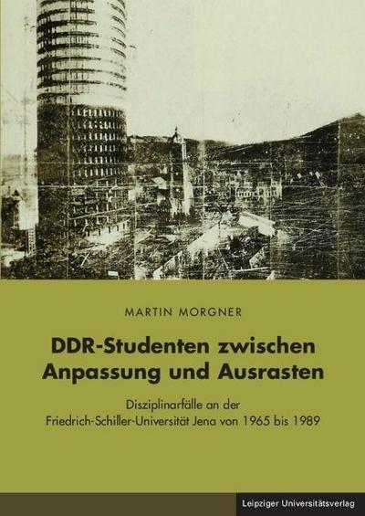 DDR-Studenten zwischen Anpassung und Ausrasten, m. 1 CD-ROM : Disziplinarfälle an der Friedrich-Schiller-Universität Jena von 1965 bis 1989 - Martin Morgner