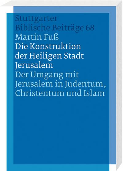 Die Konstruktion der Heiligen Stadt Jerusalem : Der Umgang mit Jerusalem in Judentum, Christentum und Islam. Diss. - Martin Fuß