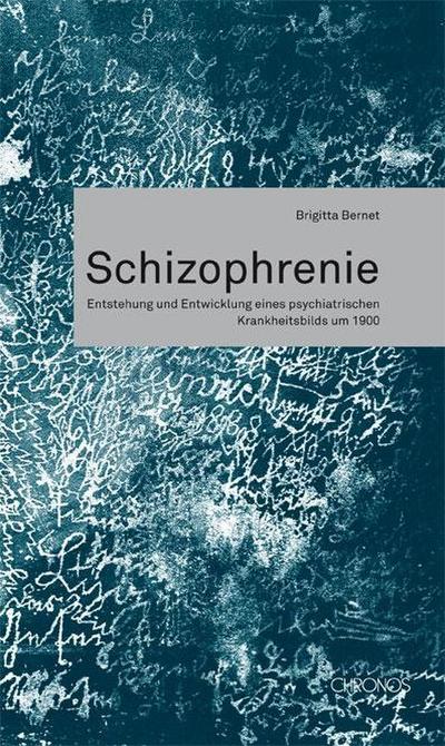 Schizophrenie : Entstehung und Entwicklung eines psychiatrischen Krankheitsbildes um 1900 - Brigitta Bernet
