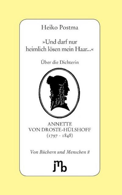 Und darf nur heimlich lösen mein Haar.' : Über die Dichterin Annette von Droste-Hülshoff (1797-1848) - Heiko Postma