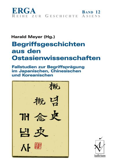 Begriffsgeschichten aus den Ostasienwissenschaften : Fallstudien zur Begriffsprägung im Japanischen, Chinesischen und Koreanischen - Harald Meyer