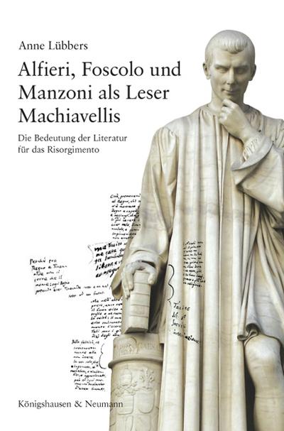 Alfieri, Foscolo und Manzoni als Leser Machiavellis : Die Bedeutung der Literatur für das Risorgimento. Mit einem Vorwort von Maurizio Viroli - Anne Lübbers