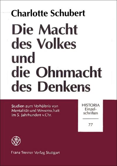 Die Macht des Volkes und die Ohnmacht des Denkens : Studien zum Verhältnis von Mentalität und Wissenschaft im 5.Jahrhundert v.Chr., Historia - Einzelschriften 77 - Charlotte Schubert