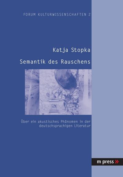 Semantik des Rauschens : Über ein akustisches Phänomen in der deutschsprachigen Literatur - Katja Stopka