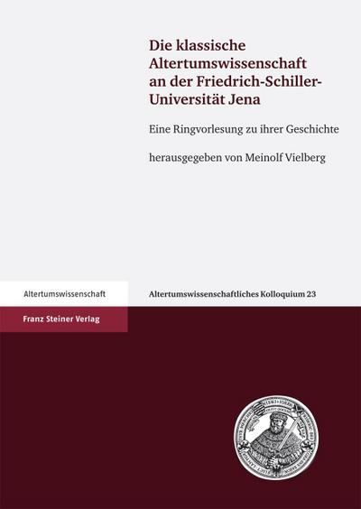 Die klassische Altertumswissenschaft an der Friedrich-Schiller-Universität Jena : Eine Ringvorlesung zu ihrer Geschichte - Meinolf Vielberg