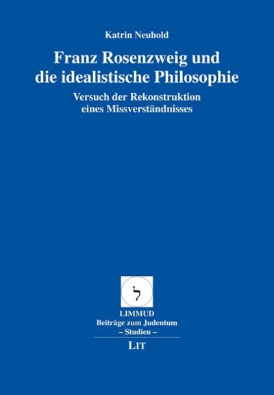Franz Rosenzweig und die idealistische Philosophie : Versuch der Rekonstruktion eines Missverständnisses - Katrin Neuhold