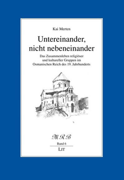 Untereinander, nicht nebeneinander : Das Zusammenleben religiöser und kultureller Gruppen im Osmanischen Reich des 19. Jahrhunderts. Diss. - Kai Merten