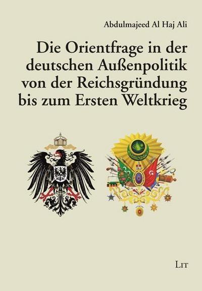 Die Orientfrage in der deutschen Außenpolitik von der Reichsgründung bis zum Ersten Weltkrieg - Abdulmajeed Al Haj Ali