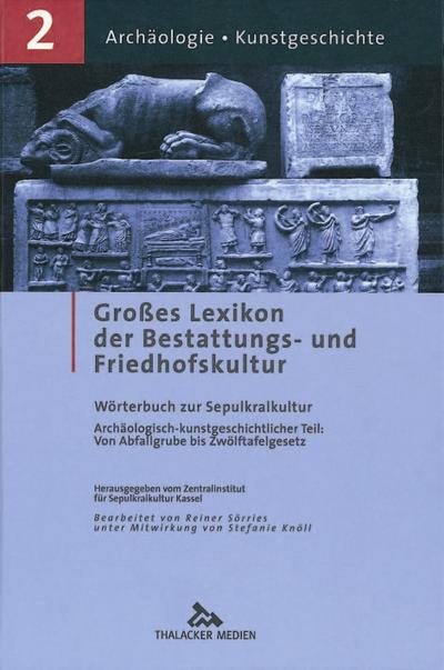 Großes Lexikon der Bestattungs- und Friedhofskultur Archäologie, Kunstgeschichte : Wörterbuch zur Sepulkralkultur Volkskundlich-kulturgeschichtlicher Teil: Von Abfallgrube bis Zwölftafelgesetz - Reiner Sörries