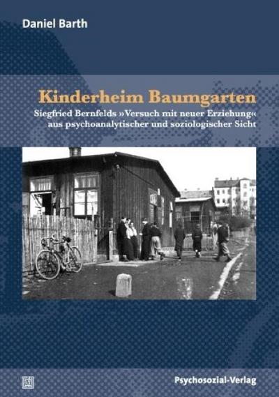 Kinderheim Baumgarten : Siegfried Bernfelds »Versuch mit neuer Erziehung« aus psychoanalytischer und soziologischer Sicht - Daniel Barth