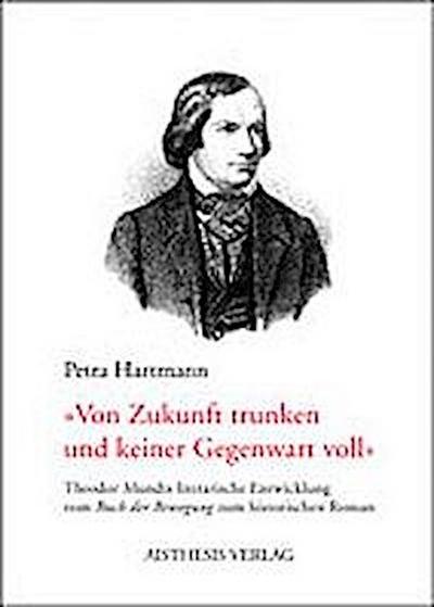 Von Zukunft trunken und keiner Gegenwart voll' : Theodor Mundts literarische Entwicklung vom Buch der Bewegung zum historischen Roman. Diss. - Petra Hartmann