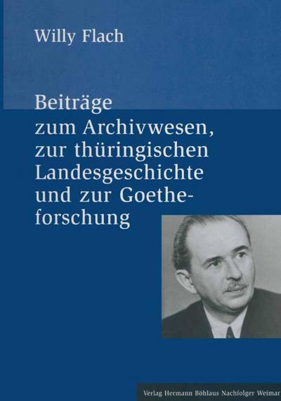 Beiträge zum Archivwesen, zur thüringischen Landesgeschichte und zur Goetheforschung; . - Willy Flach