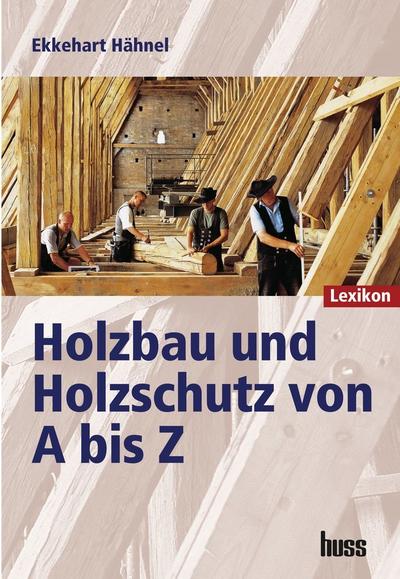 Holzbau und Holzschutz von A bis Z : Lexikon. Mehr als 2000 Stichwörter - Ekkehart Hähnel