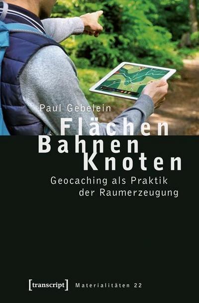 Flächen - Bahnen - Knoten : Geocaching als Praktik der Raumerzeugung - Paul Gebelein