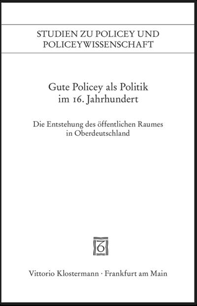 Gute Policey als Politik im 16. Jahrhundert : Die Entstehung des öffentlichen Raumes in Oberdeutschland - Peter Blickle