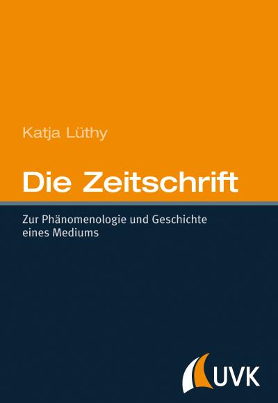 Die Zeitschrift : Zur Phänomenologie und Geschichte eines Mediums - Katja Lüthy