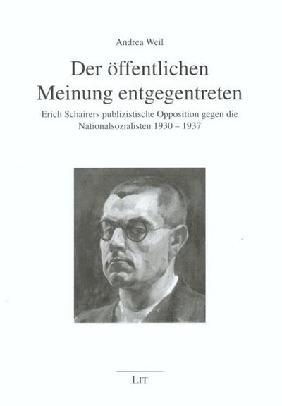 Der öffentlichen Meinung entgegentreten : Erich Schairers publizistische Opposition gegen die Nationalsozialisten 1930-1937 - Andrea Weil