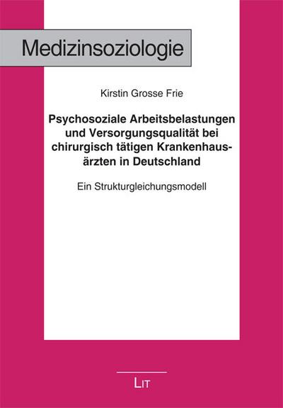 Psychosoziale Arbeitsbelastungen und Versorgungsqualität bei chirurgisch tätigen Krankenhausärzten in Deutschland : Ein Strukturgleichungsmodell - Kirstin Grosse Frie