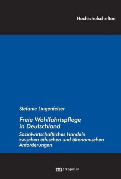 Freie Wohlfahrtspflege in Deutschland : Sozialwirtschaftliches Handeln zwischen ethischen und ökonomischen Anforderungen, Hochschulschriften 134 - Stefanie Lingenfelser