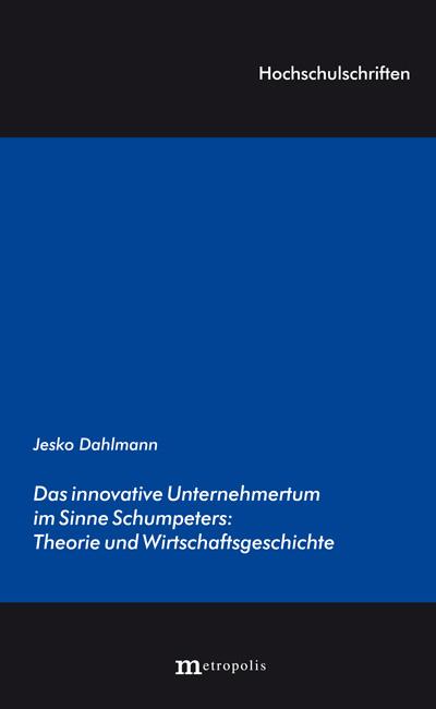 Das innovative Unternehmertum im Sinne Schumpeters: Theorie und Wirtschaftsgeschichte : Dissertationsschrift - Jesko Dahlmann