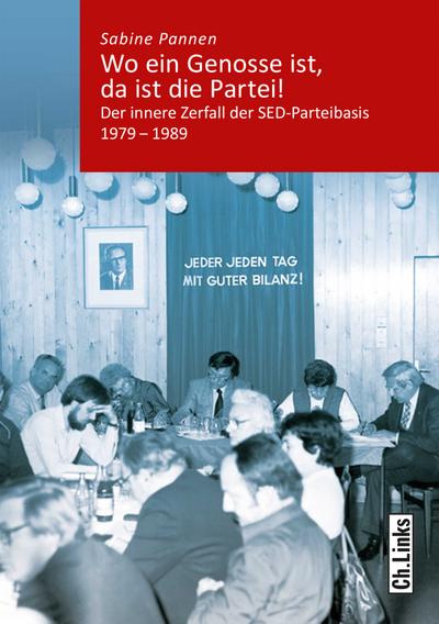 Wo ein Genosse ist, da ist die Partei! : Der innere Zerfall der SED-Parteibasis 1979-1989 - Sabine Pannen