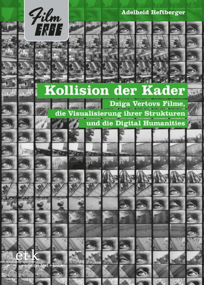 Kollision der Kader : Dziga Vertovs Filme, die Visualisierung ihrer Strukturen und die Digital Humanities - Adelheid Heftberger