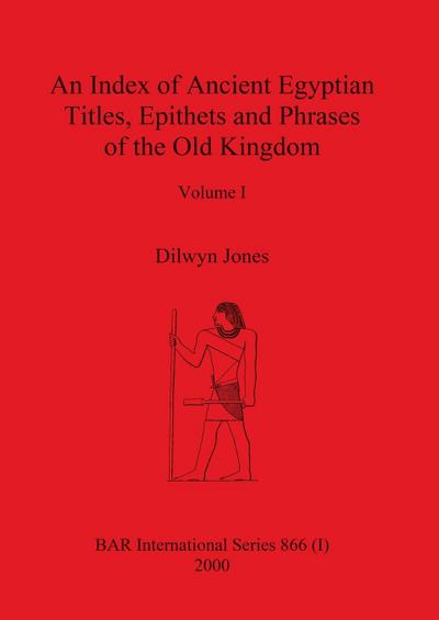 An Index of Ancient Egyptian Titles, Epithets and Phrases of the Old Kingdom Volume I - Dilwyn Jones