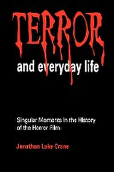 Terror and Everyday Life: Singular Moments in the History of the Horror Film - Jonathan Lake Crane