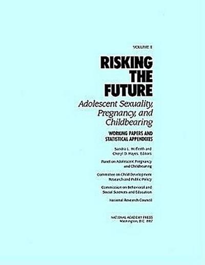 Risking the Future: Adolescent Sexuality, Pregnancy, and Childbearing, Volume II: Working Papers and Statistical Appendices - National Research Council