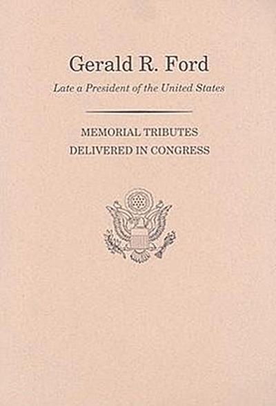 Memorial Services in the Congress of the United States and Tributes in Eulogy of Gerald R. Ford, Late President of the United States - Congress (U S Joint Committee on Print