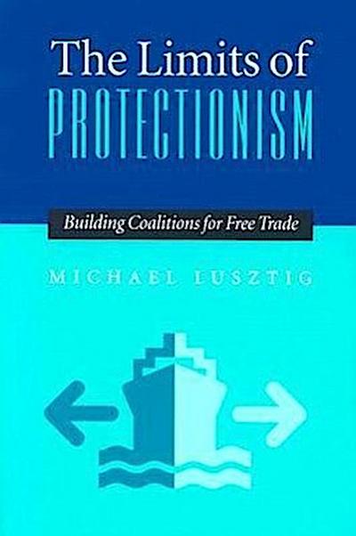 The Limits of Protectionism: Building Coalitions for Free Trade - Michael Lusztig