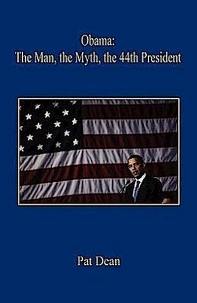 Obama: The Man, the Myth, the 44th President - Pat Dean