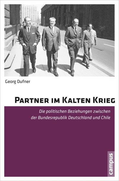 Partner im Kalten Krieg : Die politischen Beziehungen zwischen der Bundesrepublik Deutschland und Chile. Dissertationsschrift - Georg Dufner