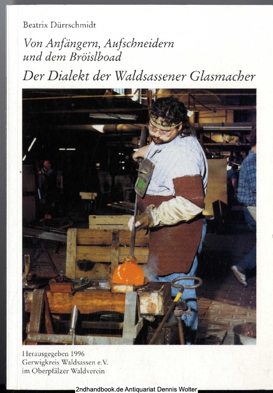 Von Anfängern, Aufschneidern und dem Bröislboad : der Dialekt der Waldsassener Glasmacher - Beatrix Dürrschmidt. [Hrsg. vom Gerwigkreis Waldsassen e.V. im Oberpfälzer Waldverein]