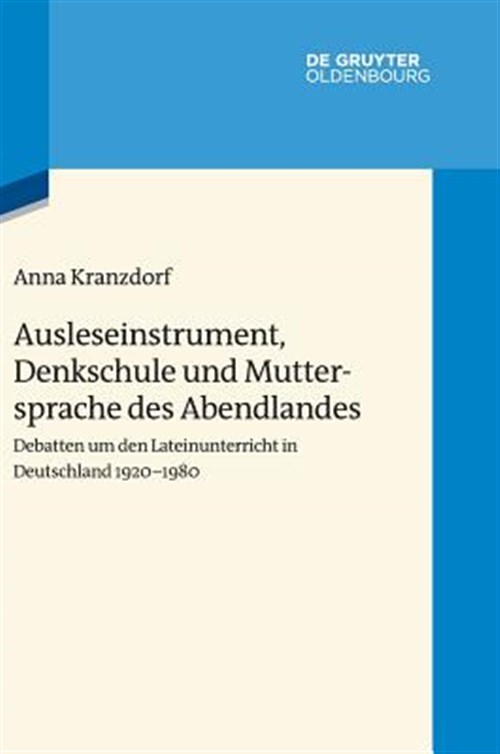 Ausleseinstrument, Denkschule Und Muttersprache Des Abendlandes : Debatten Um Den Lateinunterricht in Deutschland 1920-1980 -Language: german - Kranzdorf, Anna