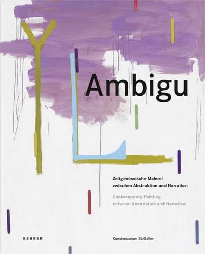Ambigu : Zeitgenössische Malerei zwischen Abtraktion und Narration. Zur Ausstellung im Kunstmuseum St. Gallen - Konrad Bitterli