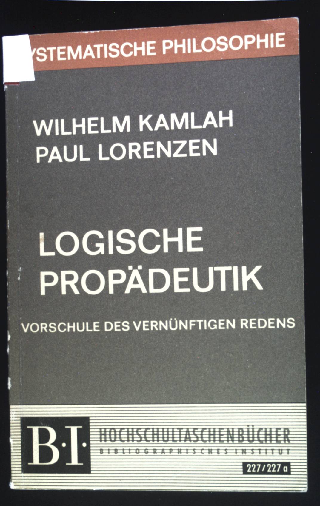 Logische Propädeutik oder Vorschule des vernünftigen Redens. BI-Hochschultaschenbücher ; 227/227a : Systematische Philosophie - Kamlah, Wilhelm und Paul Lorenzen