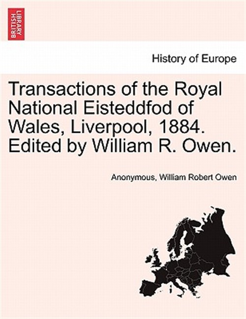 Transactions of the Royal National Eisteddfod of Wales, Liverpool, 1884. Edited by William R. Owen. - Anonymous; Owen, William Robert