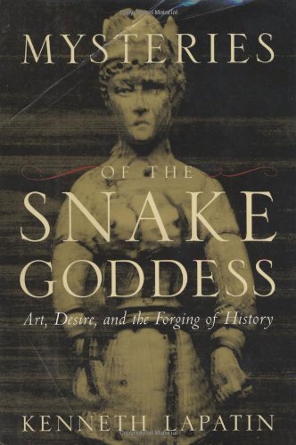 Mysteries of the Snake Goddess: Art, Desire, and the Forging of History - Lapatin, Kenneth D. S.