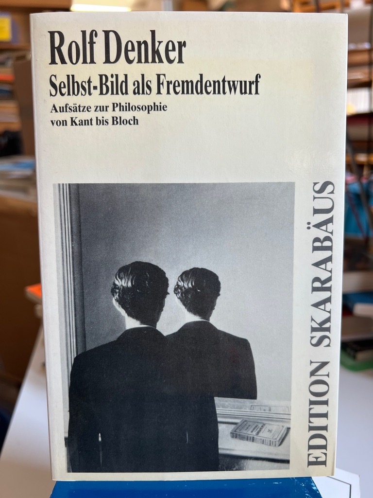 Selbst-Bild als Fremdentwurf: Aufsätze zur Philosophie von Kant bis Bloch. [Hrsg.: Dietmar Friesch] / Edition Skarabäus - Denker, Rolf