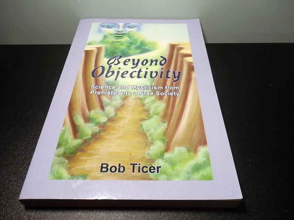 Beyond Objectivity: Science and Mysticism from Prehistory to a Free Society - Ticer, Bob