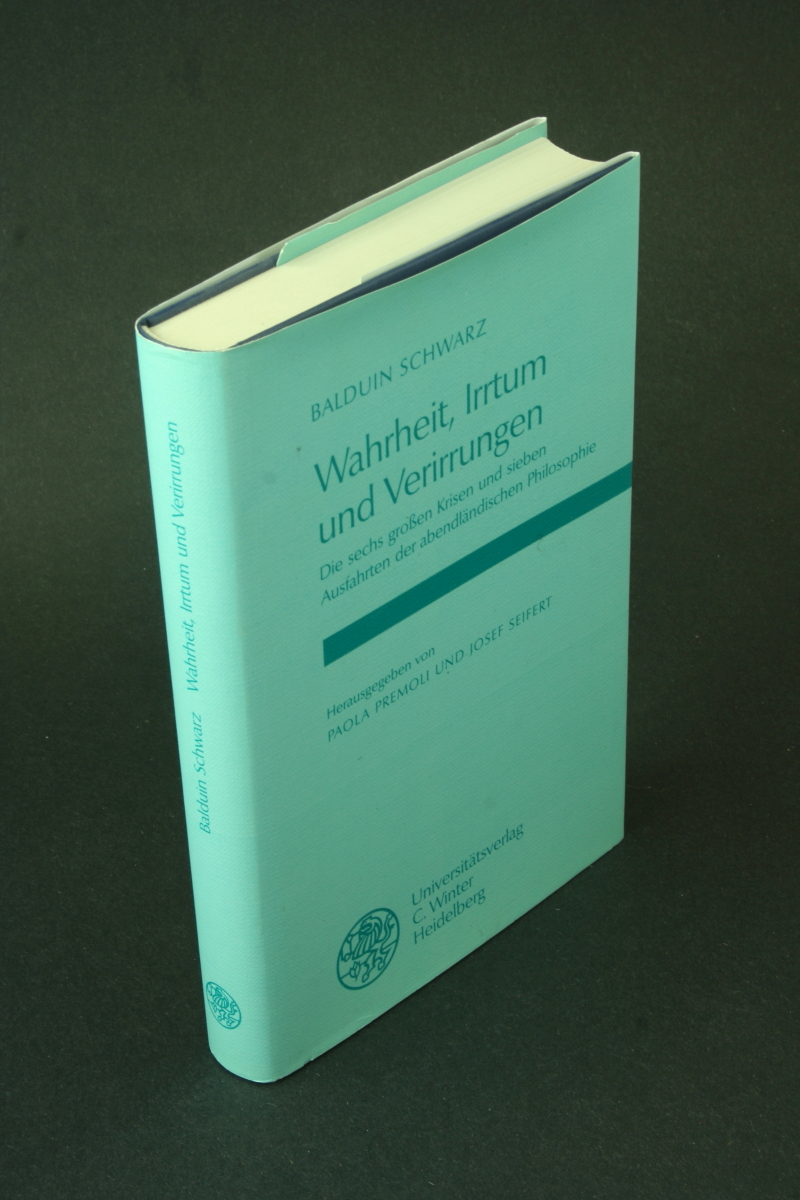 Wahrheit, Irrtum und Verirrungen: die sechs großen Krisen und sieben Ausfahrten der abendländischen Philosophie; gesammelte Aufsätze. Hrsg von Paola Premoli und Josef Seifert - Schwarz, Balduin, 1902-1993