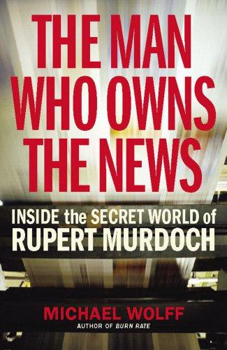 The Man Who Owns the News: Inside the Secret World of Rupert Murdoch - Wolff, Michael