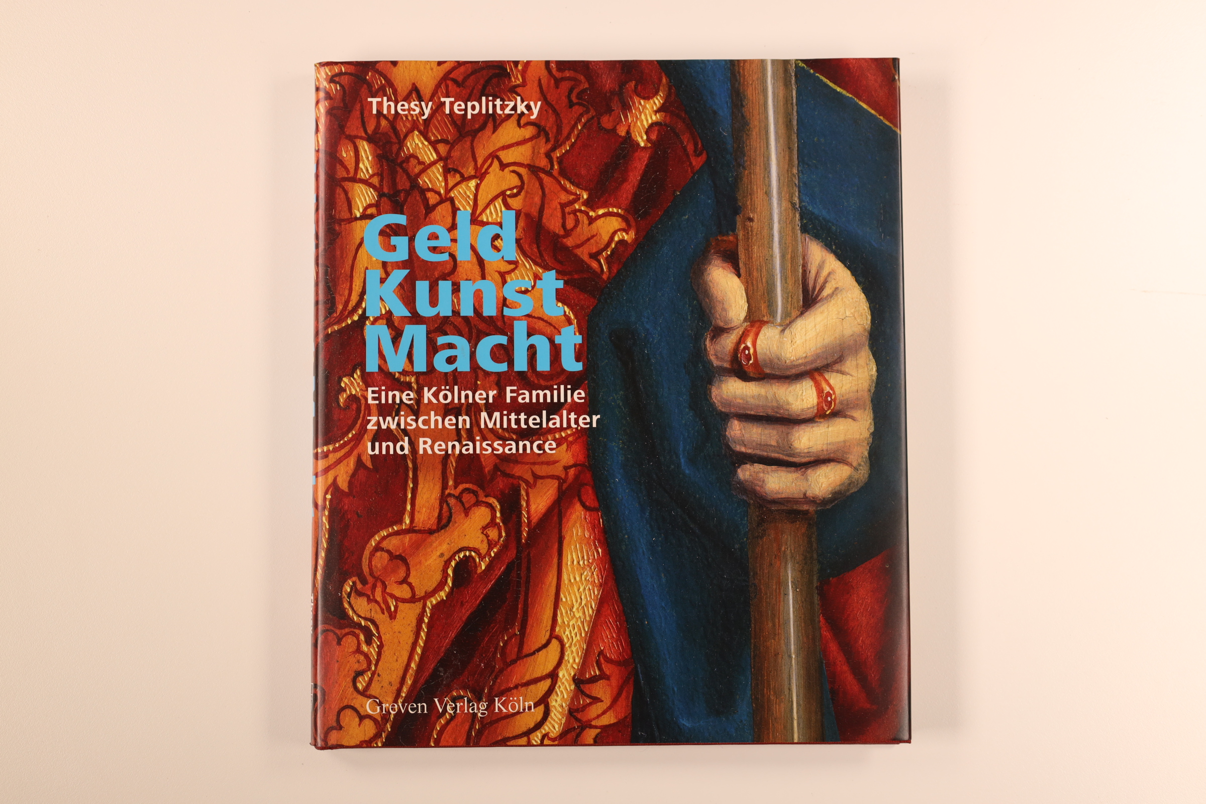 GELD, KUNST, MACHT. Eine Kölner Familie zwischen Mittelalter und Renaissance - Teplitzky, Thesy