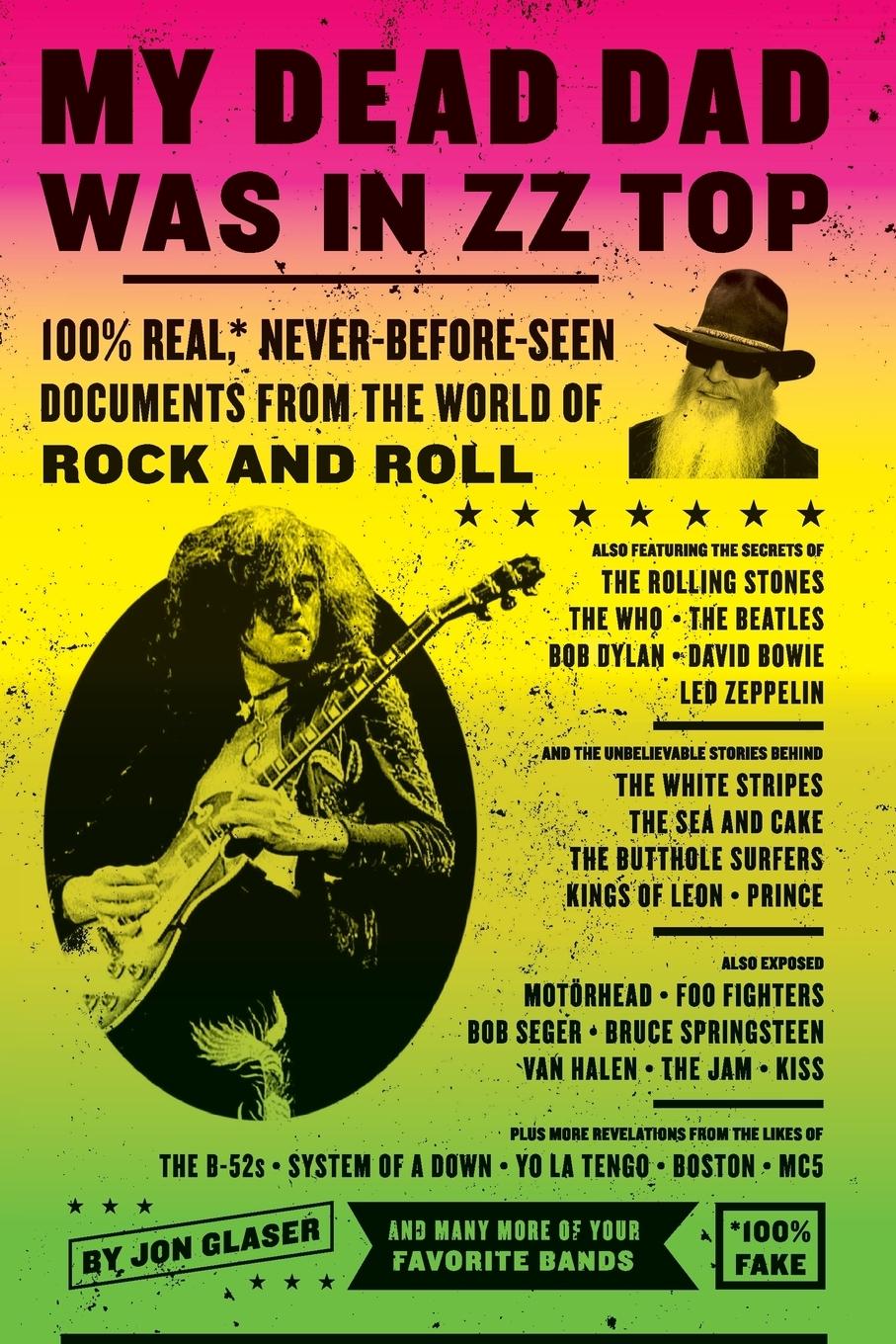 My Dead Dad Was in ZZ Top: 100% Real, * Never Before Seen Documents from the World of Rock and Roll - Glaser, Jon